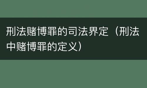 刑法赌博罪的司法界定（刑法中赌博罪的定义）