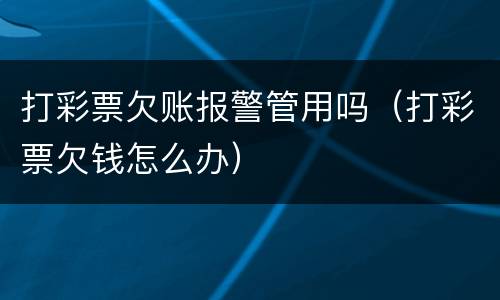 打彩票欠账报警管用吗（打彩票欠钱怎么办）