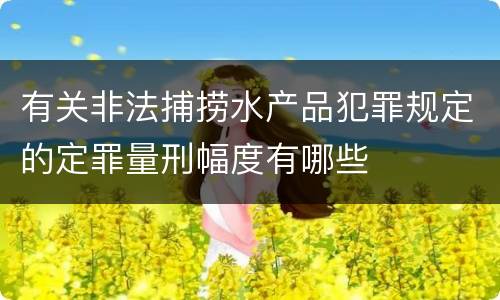有关非法捕捞水产品犯罪规定的定罪量刑幅度有哪些