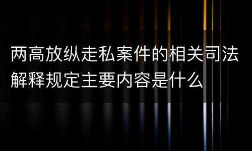 两高放纵走私案件的相关司法解释规定主要内容是什么