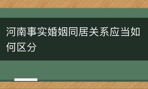 河南事实婚姻同居关系应当如何区分