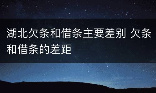 湖北欠条和借条主要差别 欠条和借条的差距