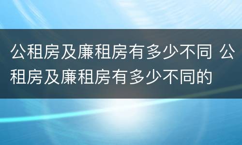 公租房及廉租房有多少不同 公租房及廉租房有多少不同的