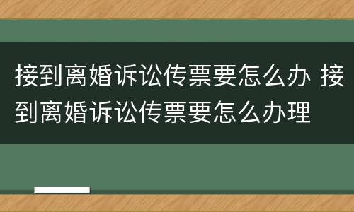 接到离婚诉讼传票要怎么办 接到离婚诉讼传票要怎么办理