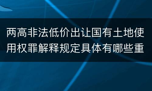 两高非法低价出让国有土地使用权罪解释规定具体有哪些重要内容