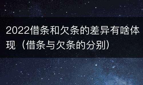 2022借条和欠条的差异有啥体现（借条与欠条的分别）