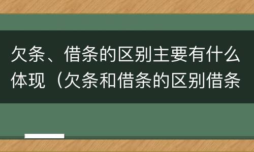 欠条、借条的区别主要有什么体现（欠条和借条的区别借条怎么写）