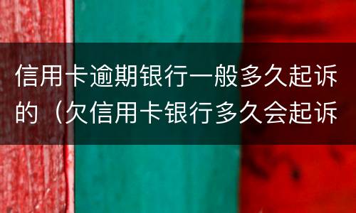 信用卡逾期银行一般多久起诉的（欠信用卡银行多久会起诉）