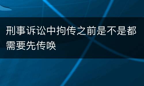 刑事诉讼中拘传之前是不是都需要先传唤
