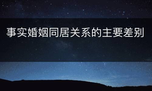 事实婚姻同居关系的主要差别
