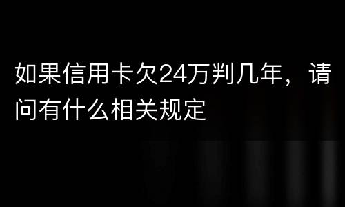 如果信用卡欠24万判几年，请问有什么相关规定