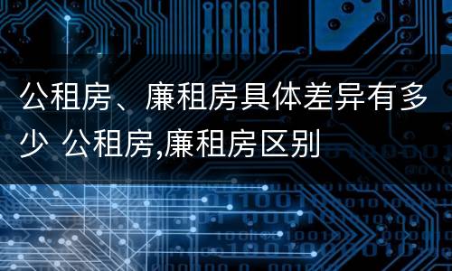 公租房、廉租房具体差异有多少 公租房,廉租房区别