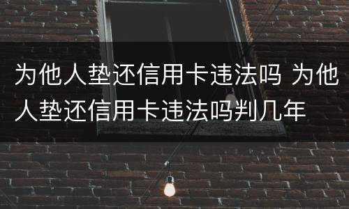 为他人垫还信用卡违法吗 为他人垫还信用卡违法吗判几年