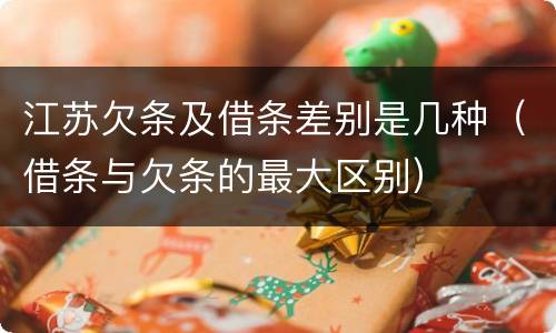 江苏欠条及借条差别是几种（借条与欠条的最大区别）