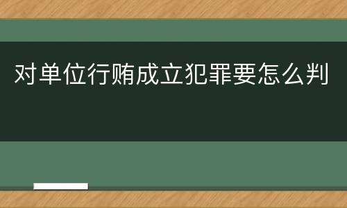 对单位行贿成立犯罪要怎么判
