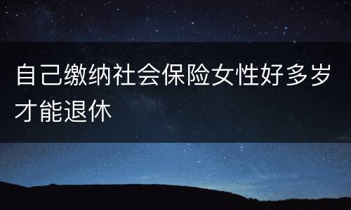 自己缴纳社会保险女性好多岁才能退休