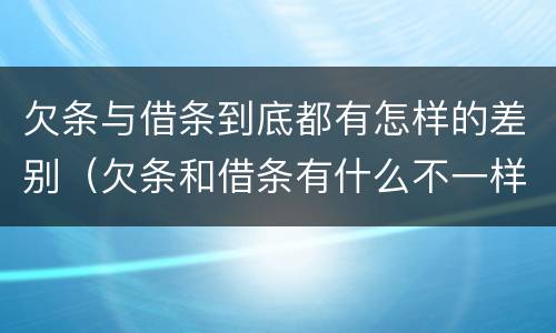 欠条与借条到底都有怎样的差别（欠条和借条有什么不一样吗）