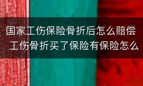 国家工伤保险骨折后怎么赔偿 工伤骨折买了保险有保险怎么赔付?
