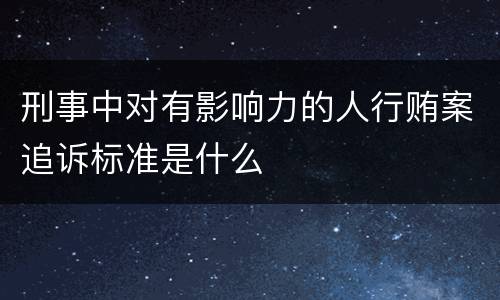 刑事中对有影响力的人行贿案追诉标准是什么