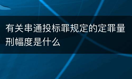 有关串通投标罪规定的定罪量刑幅度是什么