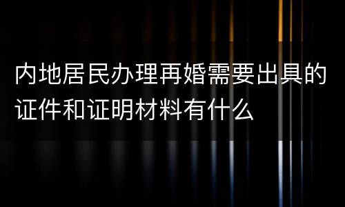 内地居民办理再婚需要出具的证件和证明材料有什么