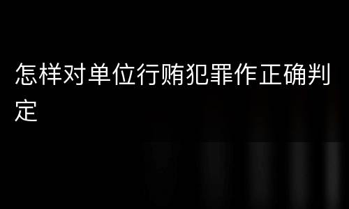 怎样对单位行贿犯罪作正确判定