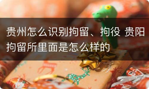 贵州怎么识别拘留、拘役 贵阳拘留所里面是怎么样的