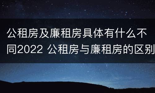 公租房及廉租房具体有什么不同2022 公租房与廉租房的区别都在此,别再搞错了!