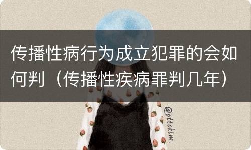 传播性病行为成立犯罪的会如何判（传播性疾病罪判几年）