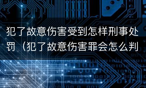 犯了故意伤害受到怎样刑事处罚（犯了故意伤害罪会怎么判）