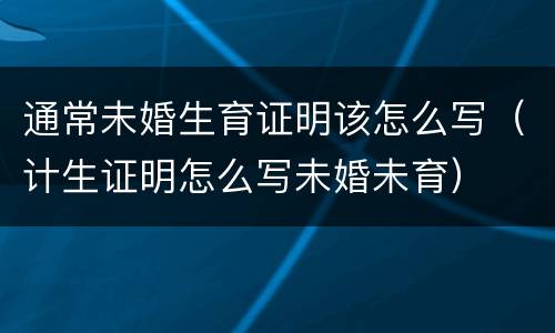 通常未婚生育证明该怎么写（计生证明怎么写未婚未育）