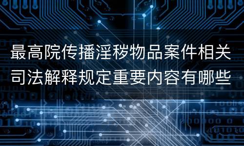 最高院传播淫秽物品案件相关司法解释规定重要内容有哪些