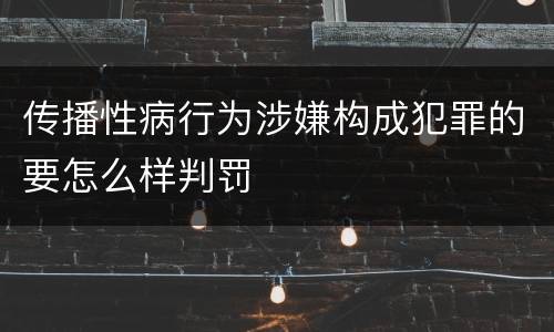 传播性病行为涉嫌构成犯罪的要怎么样判罚