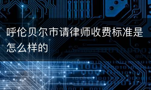 呼伦贝尔市请律师收费标准是怎么样的