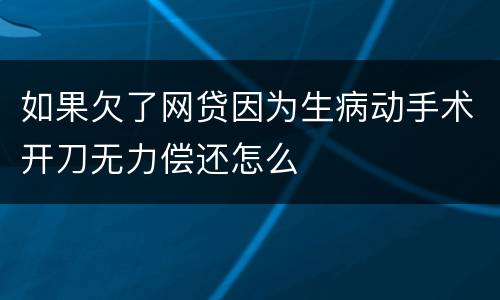 如果欠了网贷因为生病动手术开刀无力偿还怎么
