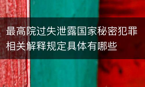 最高院过失泄露国家秘密犯罪相关解释规定具体有哪些