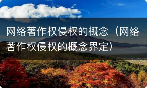 网络著作权侵权的概念（网络著作权侵权的概念界定）