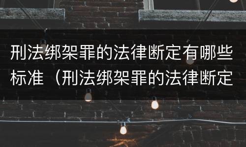 刑法绑架罪的法律断定有哪些标准（刑法绑架罪的法律断定有哪些标准呢）