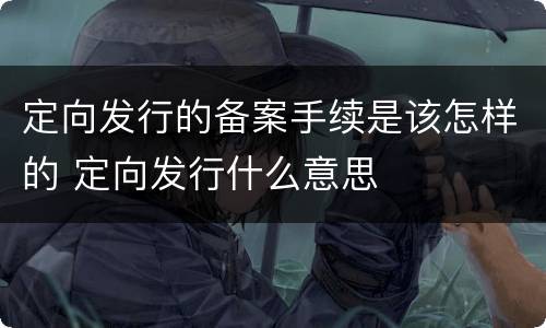定向发行的备案手续是该怎样的 定向发行什么意思