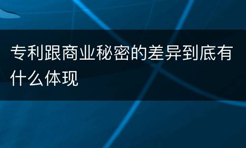 专利跟商业秘密的差异到底有什么体现