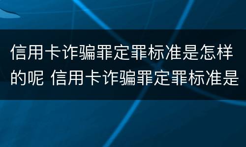 信用卡诈骗罪定罪标准是怎样的呢 信用卡诈骗罪定罪标准是怎样的呢判几年