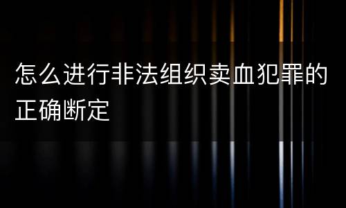 怎么进行非法组织卖血犯罪的正确断定