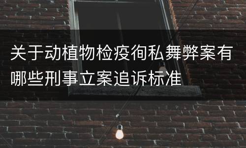 关于动植物检疫徇私舞弊案有哪些刑事立案追诉标准