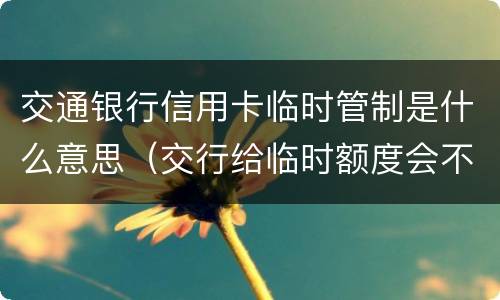 交通银行信用卡临时管制是什么意思（交行给临时额度会不会提额）