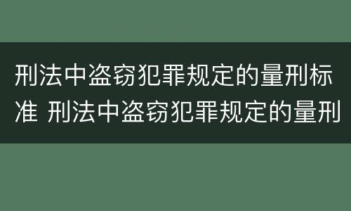 刑法中盗窃犯罪规定的量刑标准 刑法中盗窃犯罪规定的量刑标准是什么