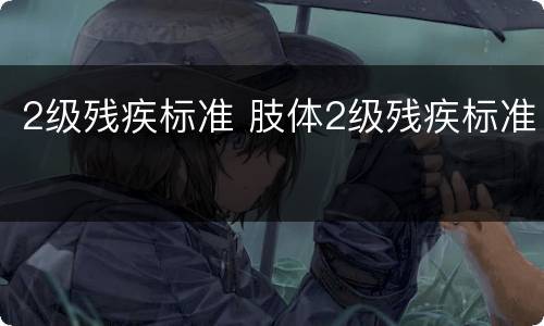 2级残疾标准 肢体2级残疾标准