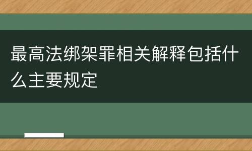最高法绑架罪相关解释包括什么主要规定
