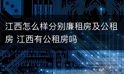 江西怎么样分别廉租房及公租房 江西有公租房吗