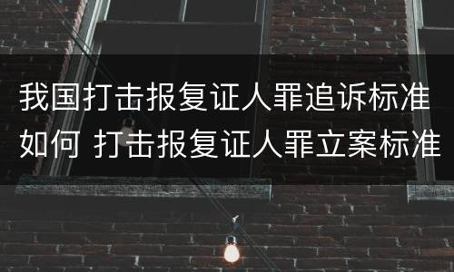 我国打击报复证人罪追诉标准如何 打击报复证人罪立案标准