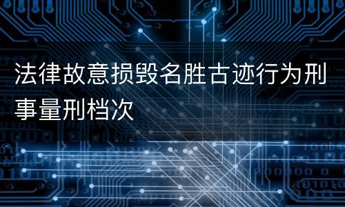 法律故意损毁名胜古迹行为刑事量刑档次